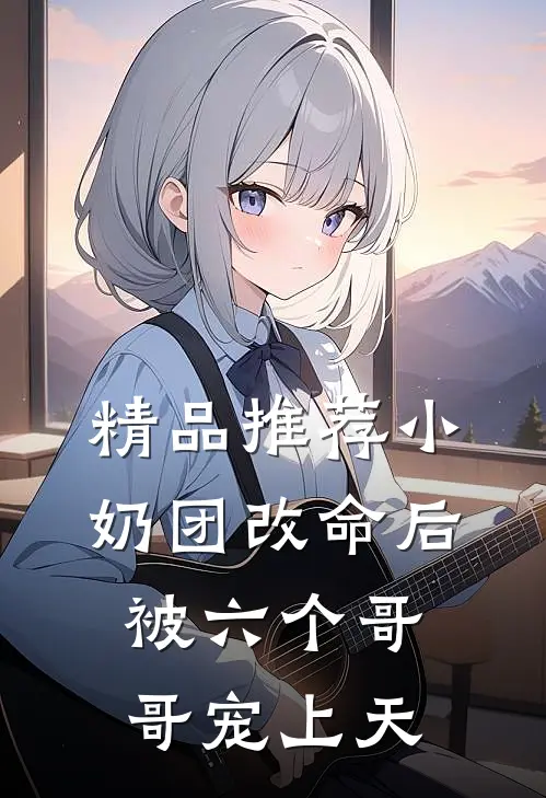 精品推荐小奶团改命后，被六个哥哥宠上天