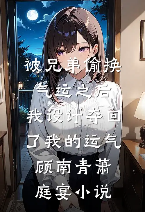 被兄弟偷换气运之后，我设计夺回了我的运气顾南青萧庭宴小说