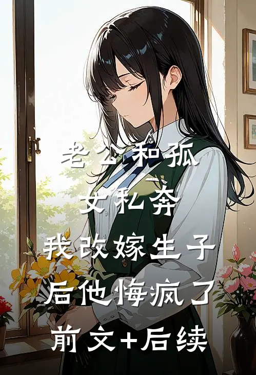 老公和孤女私奔，我改嫁生子后他悔疯了前文+后续