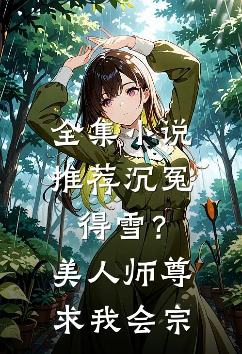 全集小说推荐沉冤得雪？美人师尊求我会宗