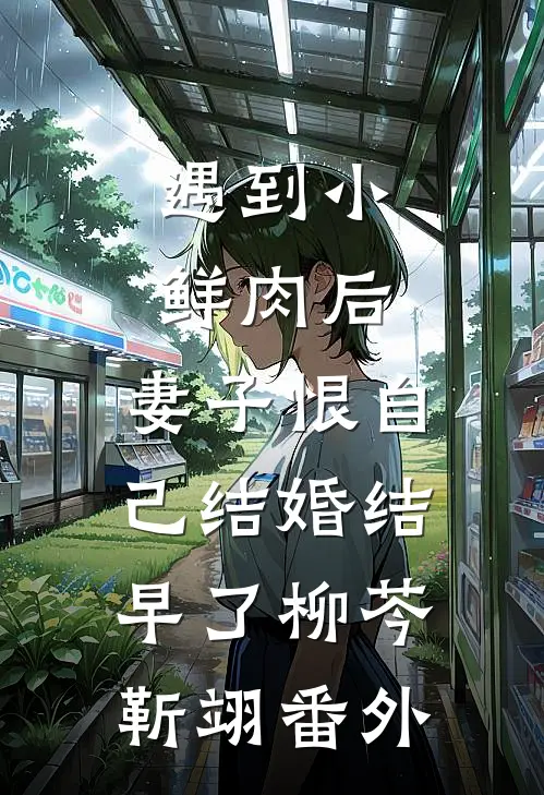遇到小鲜肉后，妻子恨自己结婚结早了柳芩靳翊番外