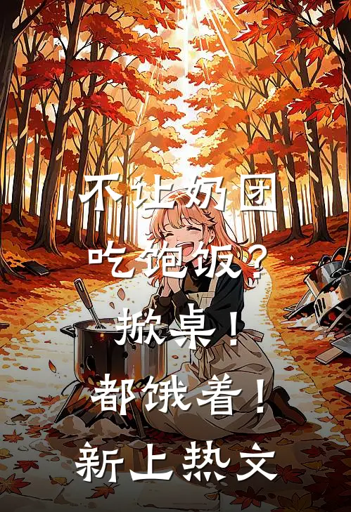 不让奶团吃饱饭？掀桌！都饿着！新上热文