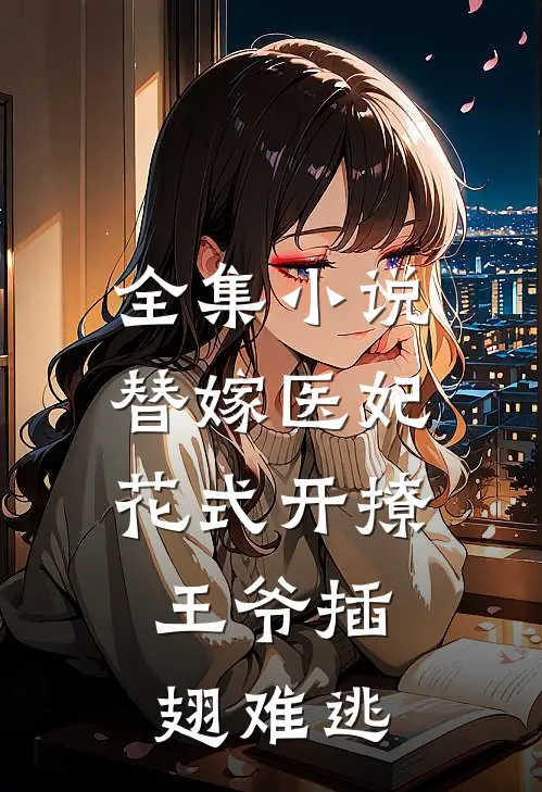 全集小说替嫁医妃花式开撩，王爷插翅难逃