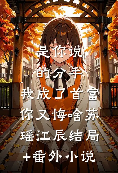 是你说的分手，我成了首富你又悔啥苏瑶江辰结局+番外小说
