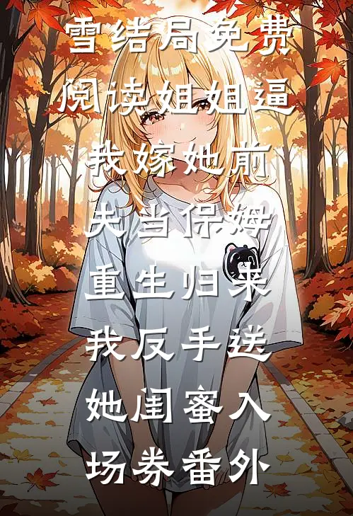 谢怀安沈凝雪结局免费阅读姐姐逼我嫁她前夫当保姆，重生归来我反手送她闺蜜入场券番外