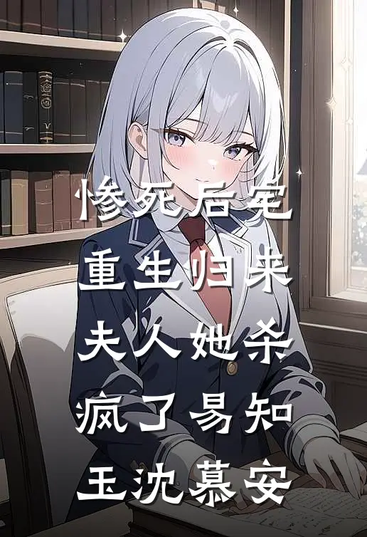 惨死后宅，重生归来夫人她杀疯了易知玉沈慕安