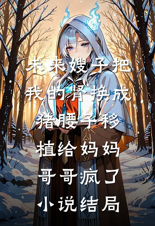 未来嫂子把我的肾换成猪腰子移植给妈妈，哥哥疯了小说结局