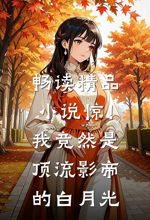 畅读精品小说惊！我竟然是顶流影帝的白月光