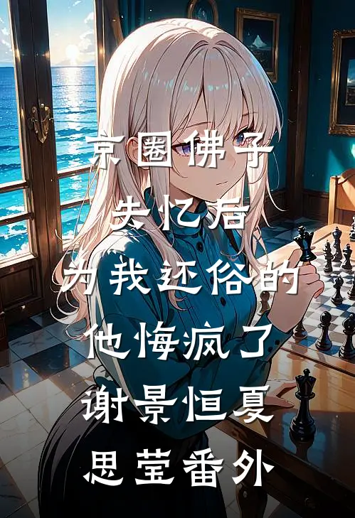 京圈佛子失忆后，为我还俗的他悔疯了谢景恒夏思莹番外