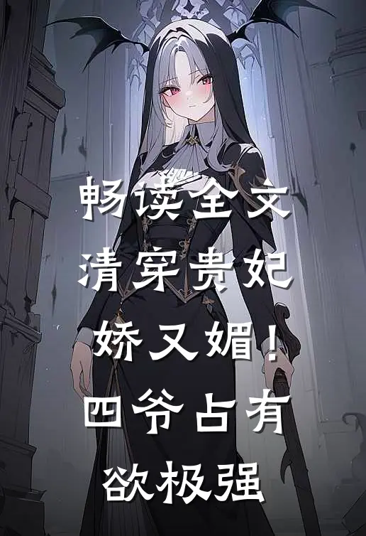 畅读全文清穿贵妃娇又媚！四爷占有欲极强