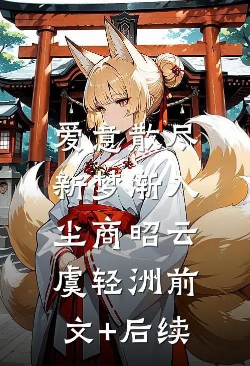 爱意散尽，新梦渐入尘商昭云虞轻洲前文+后续