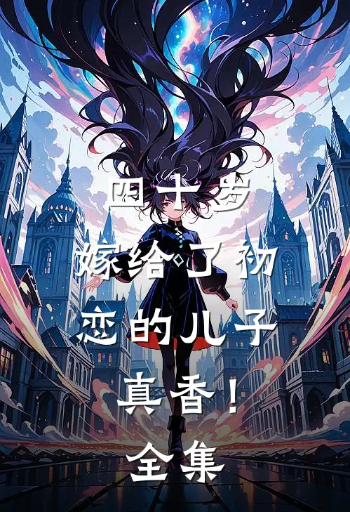 四十岁，嫁给了初恋的儿子真香！全集