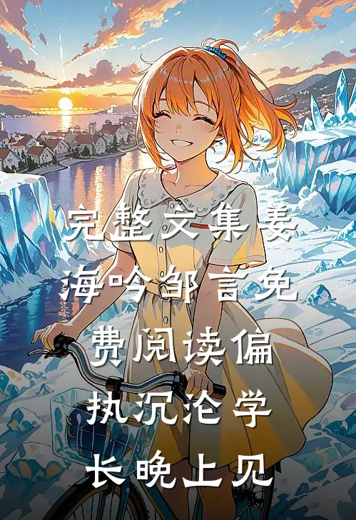 完整文集姜海吟邹言免费阅读偏执沉沦学长晚上见