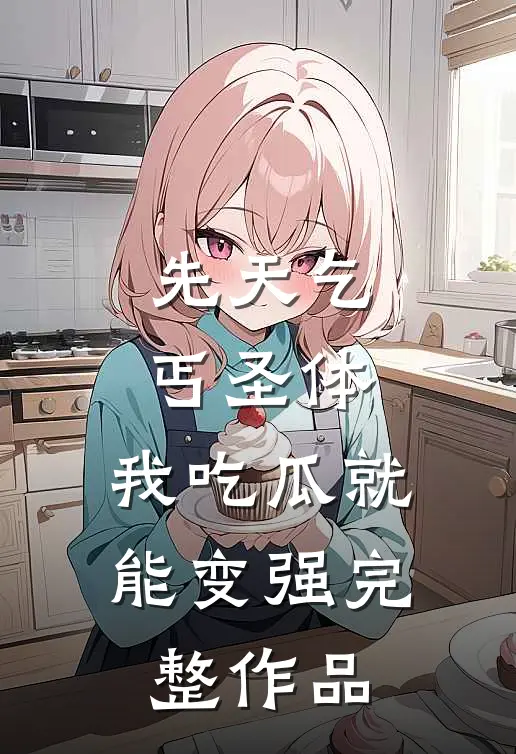 先天乞丐圣体，我吃瓜就能变强完整作品