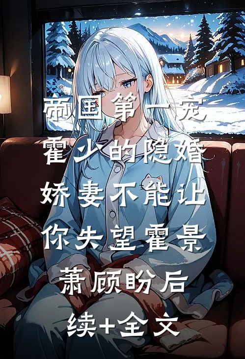 帝国第一宠：霍少的隐婚娇妻-不能让你失望霍景萧顾盼后续+全文
