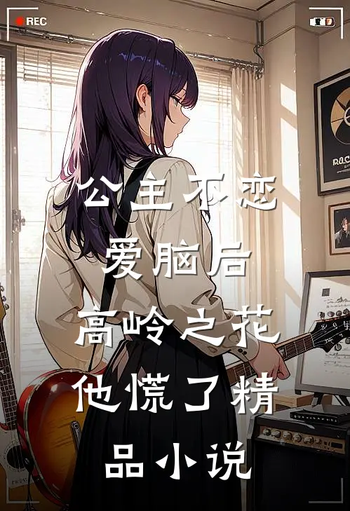 公主不恋爱脑后，高岭之花他慌了精品小说