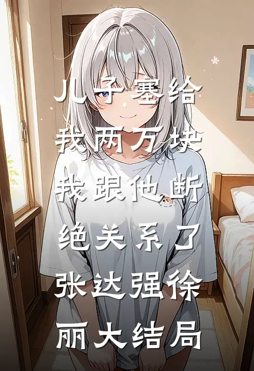 儿子塞给我两万块，我跟他断绝关系了张达强徐丽大结局