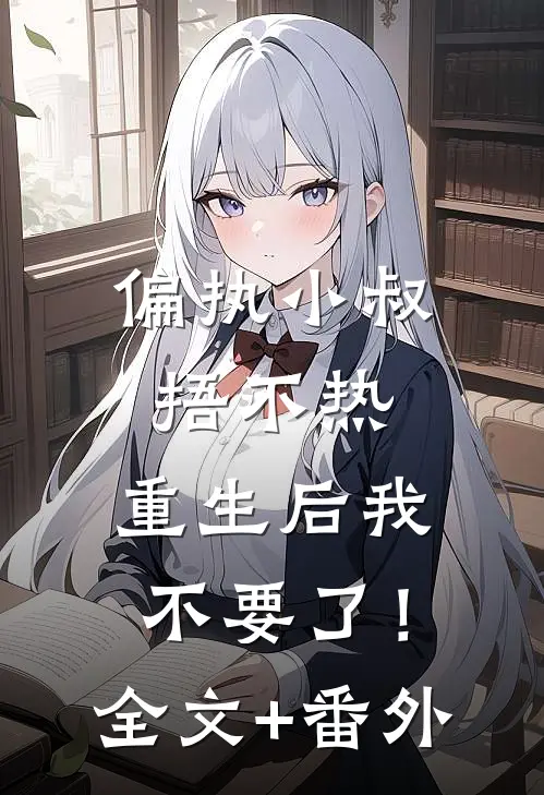 偏执小叔捂不热，重生后我不要了！全文+番外