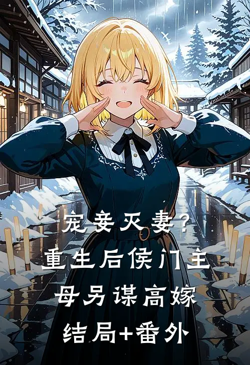 宠妾灭妻？重生后侯门主母另谋高嫁结局+番外