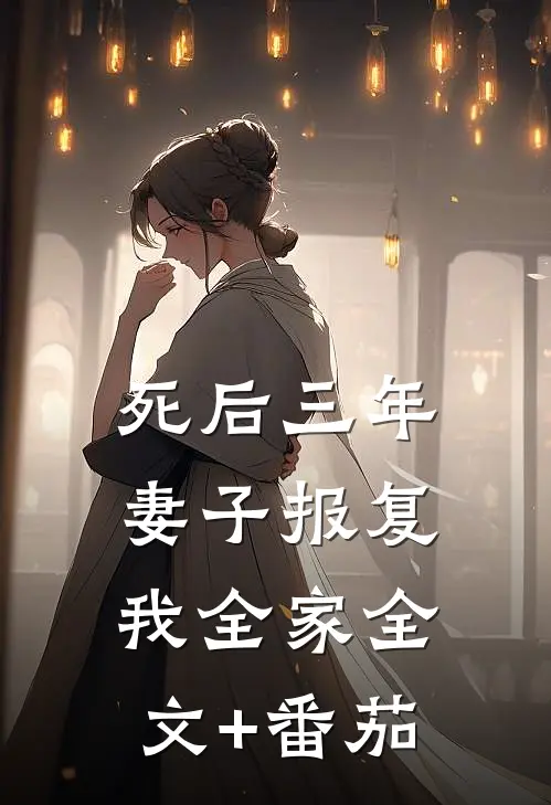 死后三年，妻子报复我全家全文+番茄