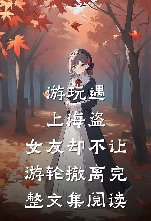 游玩遇上海盗，女友却不让游轮撤离完整文集阅读