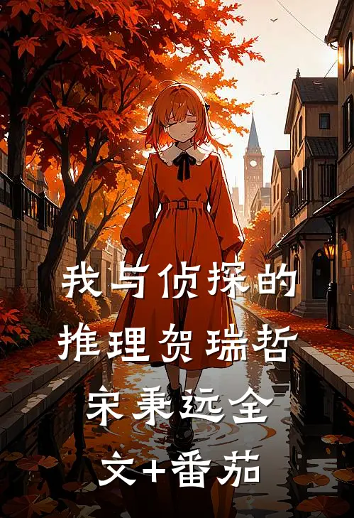 《我与侦探的推理》贺瑞哲宋秉远全文+番茄