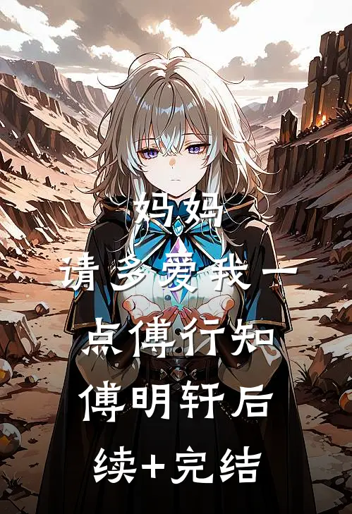 妈妈，请多爱我一点傅行知傅明轩后续+完结