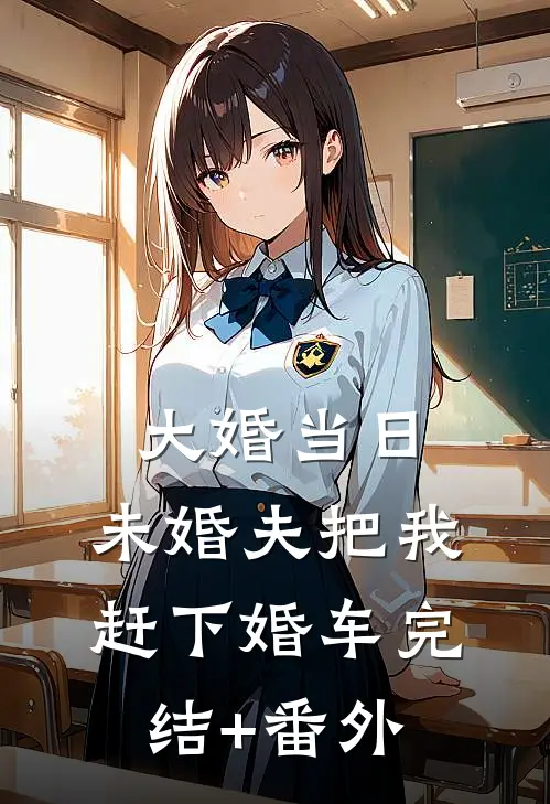 大婚当日，未婚夫把我赶下婚车完结+番外
