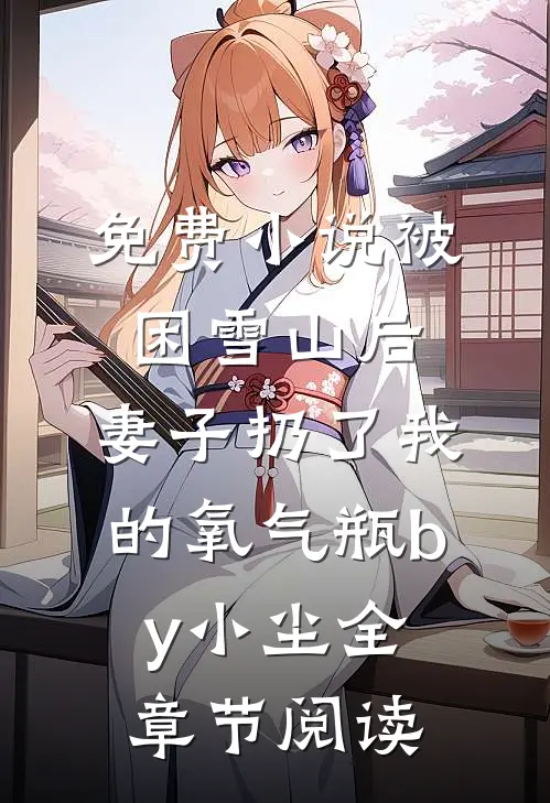 免费小说被困雪山后，妻子扔了我的氧气瓶by小尘全章节阅读