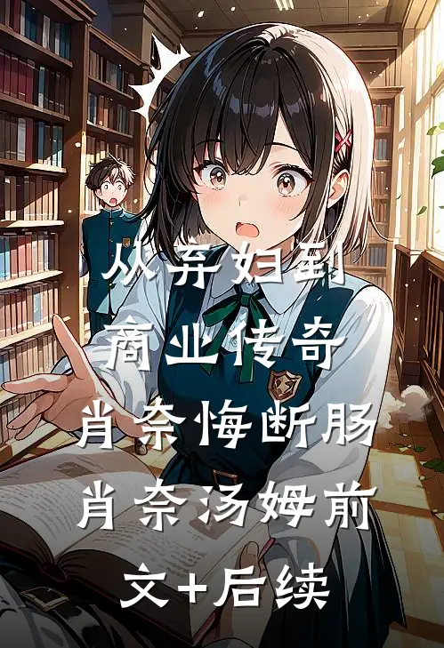 从弃妇到商业传奇，肖奈悔断肠肖奈汤姆前文+后续
