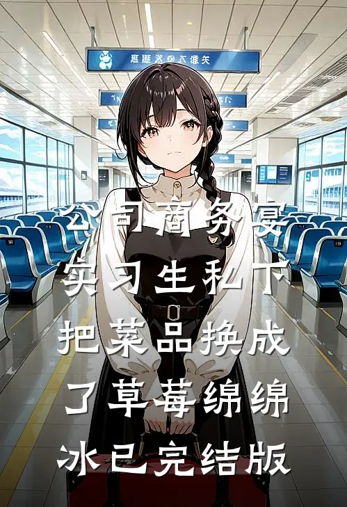 公司商务宴，实习生私下把菜品换成了草莓绵绵冰已完结版