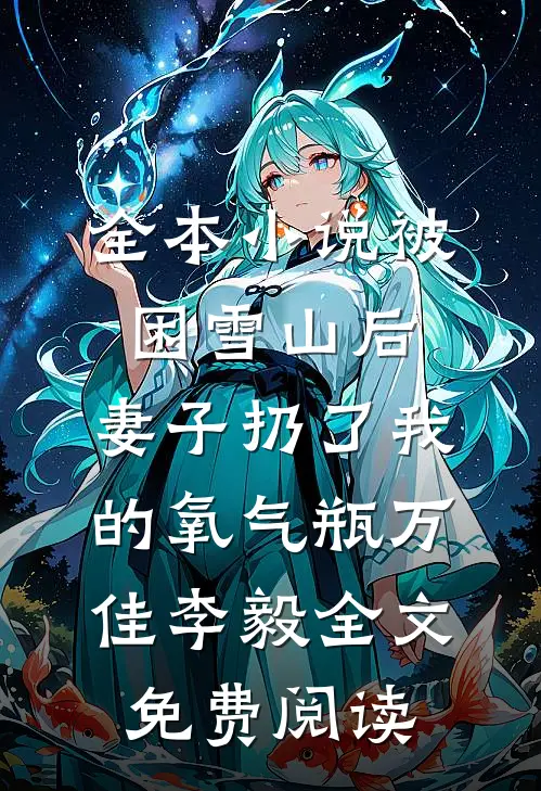 全本小说被困雪山后，妻子扔了我的氧气瓶万佳李毅全文免费阅读