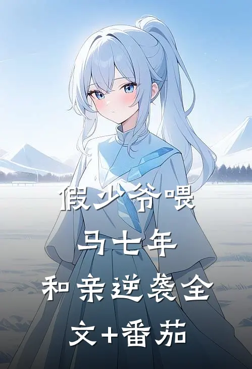 假少爷喂马七年，和亲逆袭全文+番茄