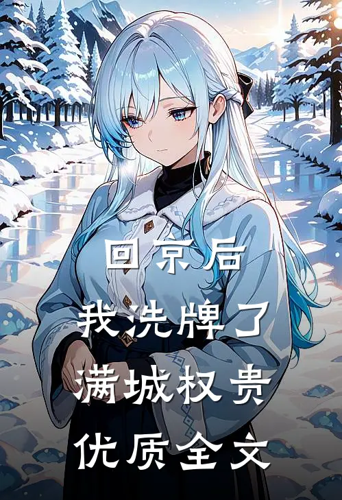 回京后，我洗牌了满城权贵优质全文