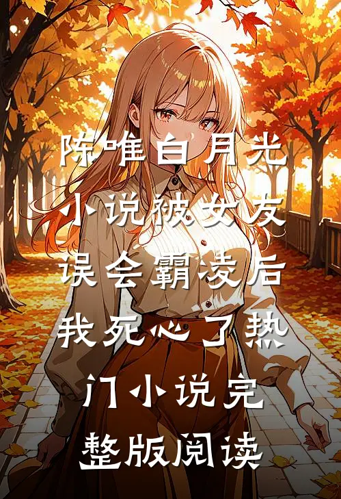 陈唯白月光小说被女友误会霸凌后，我死心了热门小说完整版阅读