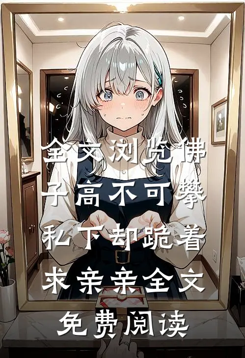 全文浏览佛子高不可攀私下却跪着求亲亲全文免费阅读