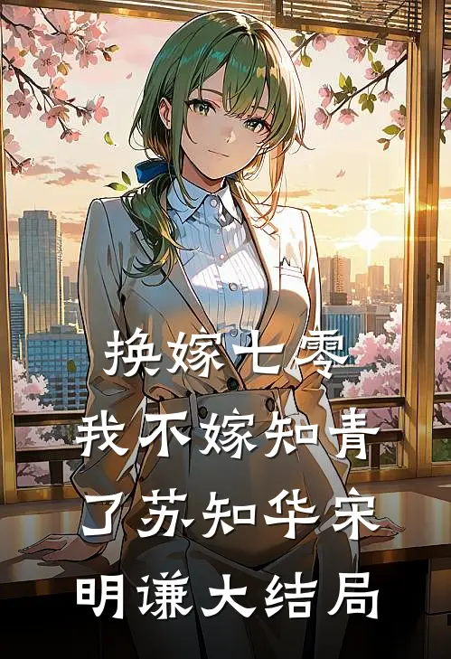 换嫁七零，我不嫁知青了苏知华宋明谦大结局