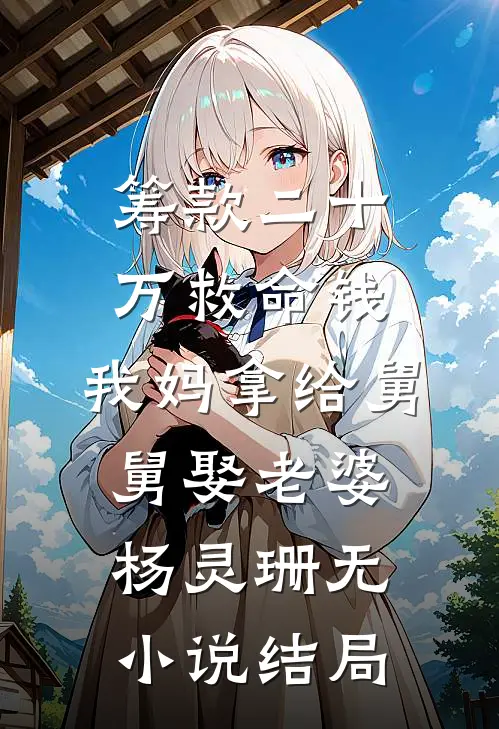 筹款二十万救命钱，我妈拿给舅舅娶老婆杨灵珊无小说结局