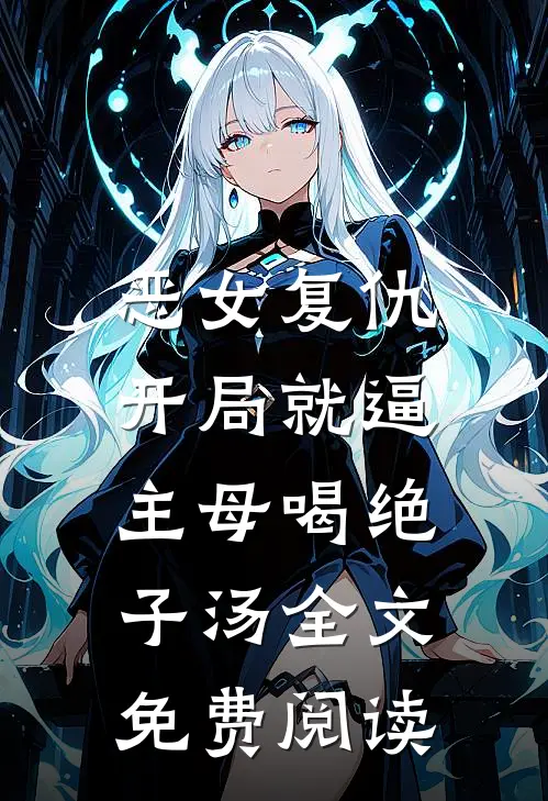 恶女复仇，开局就逼主母喝绝子汤全文免费阅读