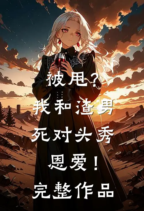 被甩？我和渣男死对头秀恩爱！完整作品