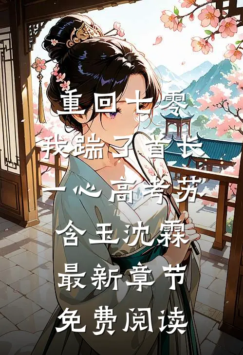 重回七零，我踹了首长一心高考苏含玉沈霖最新章节免费阅读