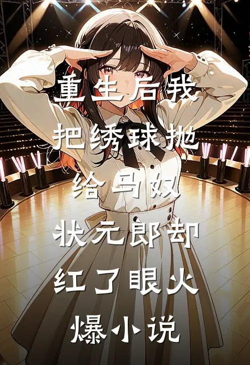 重生后我把绣球抛给马奴，状元郎却红了眼火爆小说