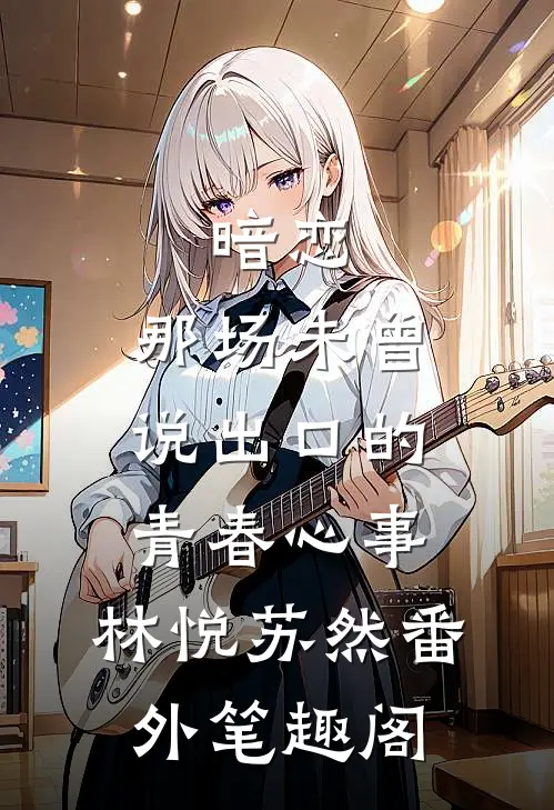 暗恋：那场未曾说出口的青春心事：林悦苏然番外笔趣阁