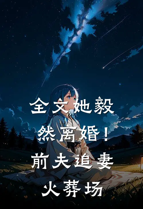 全文她毅然离婚！前夫追妻火葬场