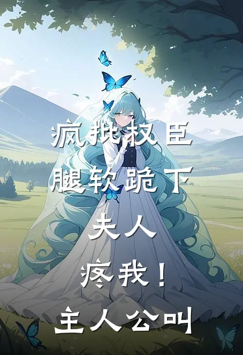 疯批权臣腿软跪下：夫人，疼我！主人公叫