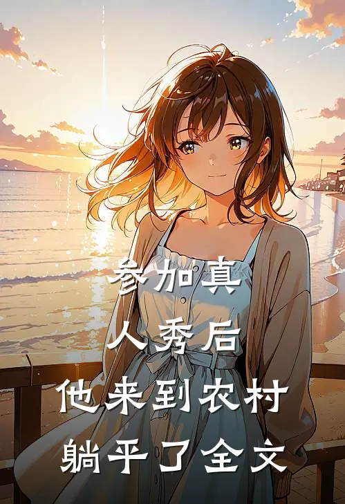 参加真人秀后，他来到农村躺平了全文