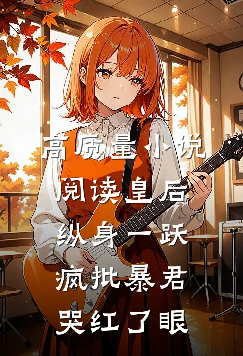 高质量小说阅读皇后纵身一跃，疯批暴君哭红了眼