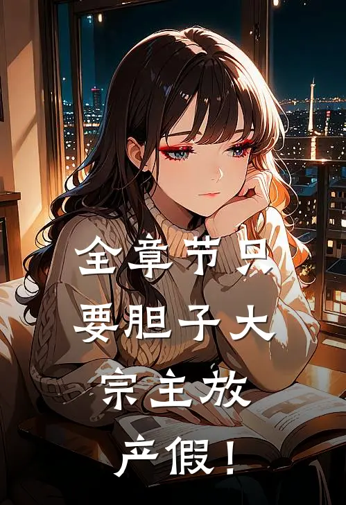 全章节只要胆子大，宗主放产假！