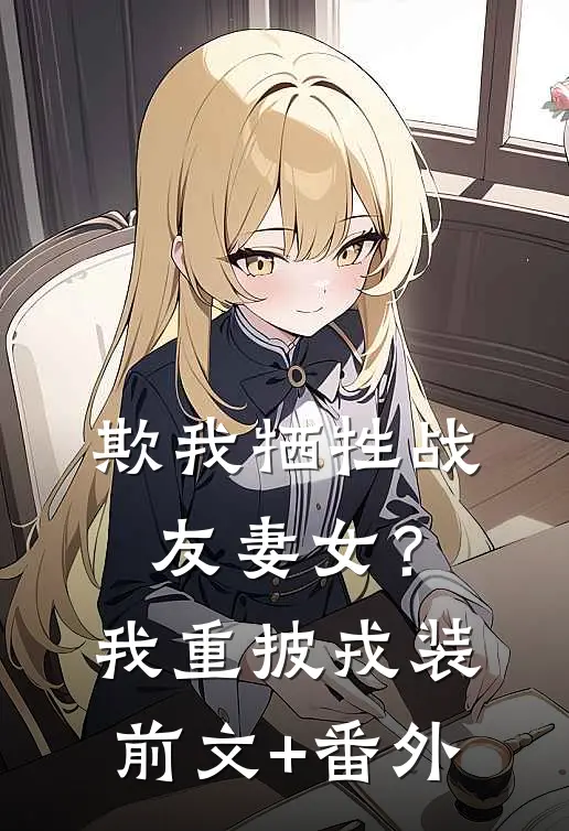 欺我牺牲战友妻女？我重披戎装前文+番外