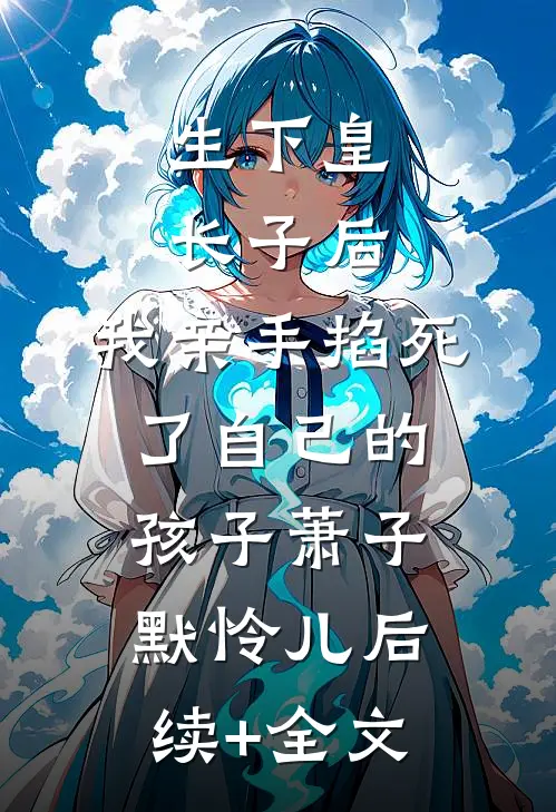 生下皇长子后，我亲手掐死了自己的孩子萧子默怜儿后续+全文